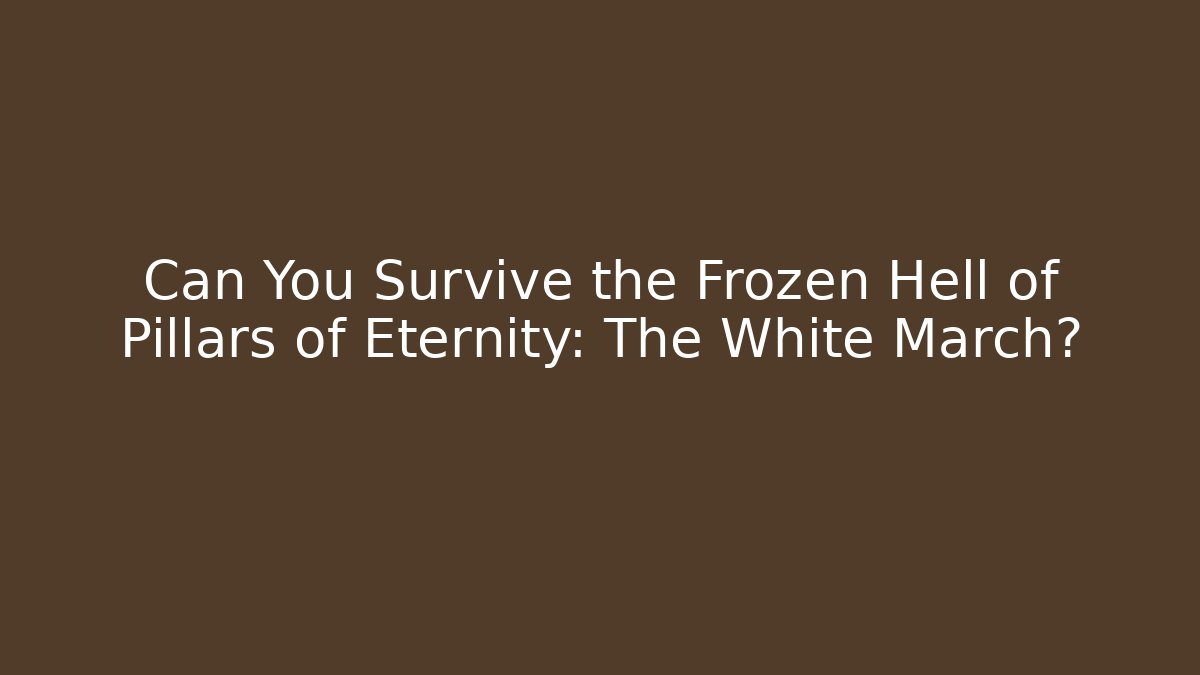 Can You Survive the Frozen Hell of Pillars of Eternity: The White March?