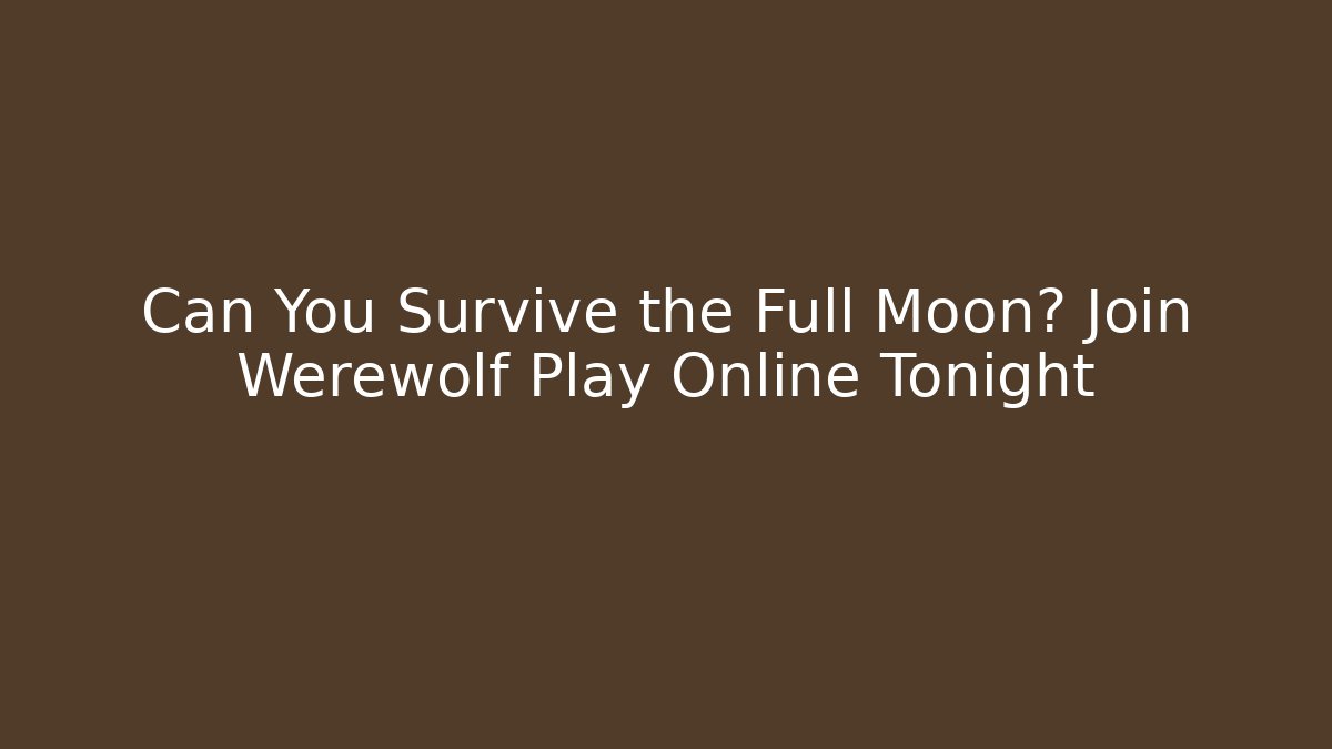 Can You Survive the Full Moon? Join Werewolf Play Online Tonight