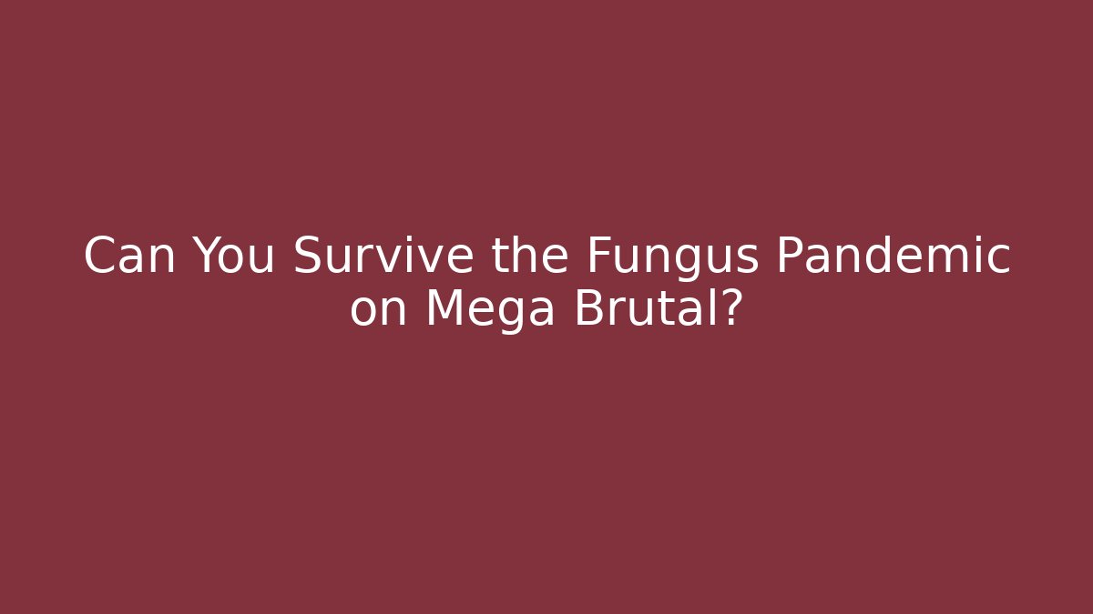 Can You Survive the Fungus Pandemic on Mega Brutal?