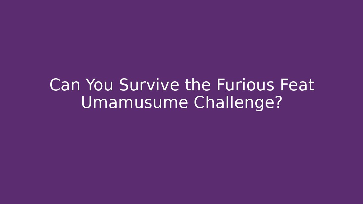 Can You Survive the Furious Feat Umamusume Challenge?