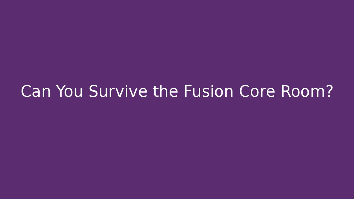 Can You Survive the Fusion Core Room?