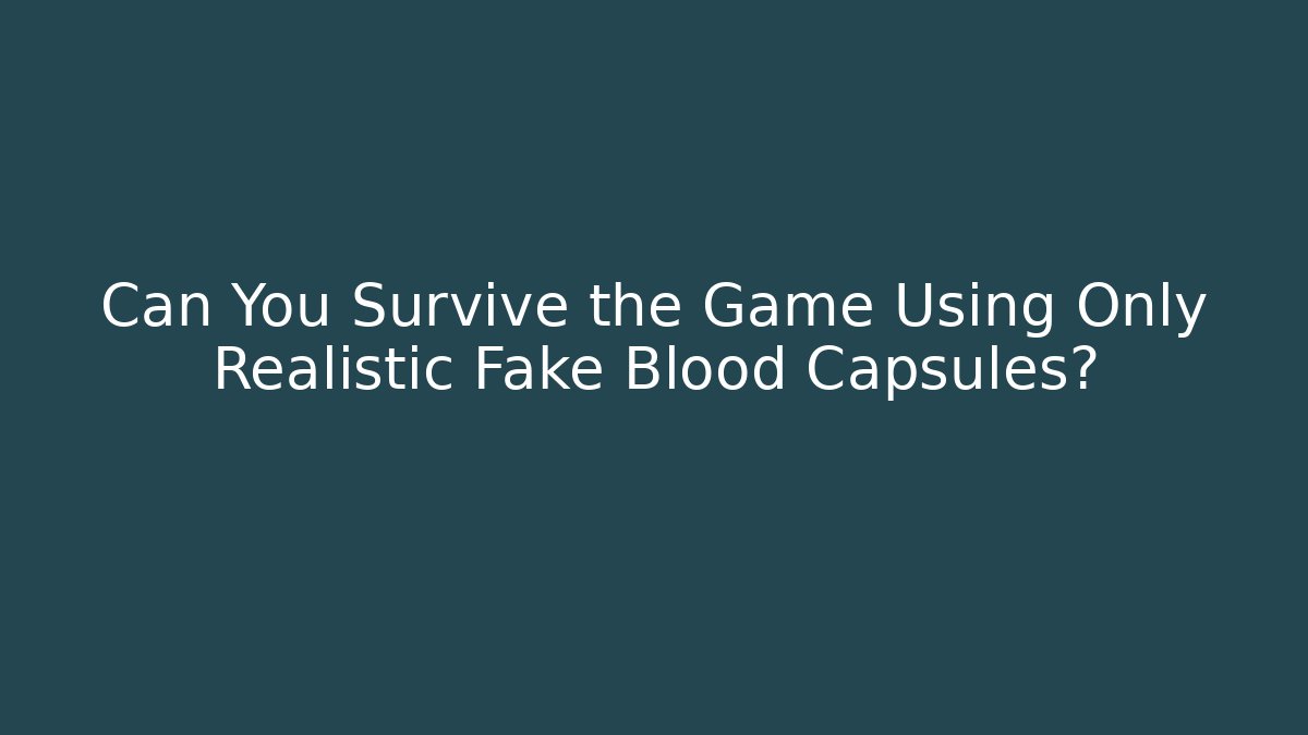 Can You Survive the Game Using Only Realistic Fake Blood Capsules?
