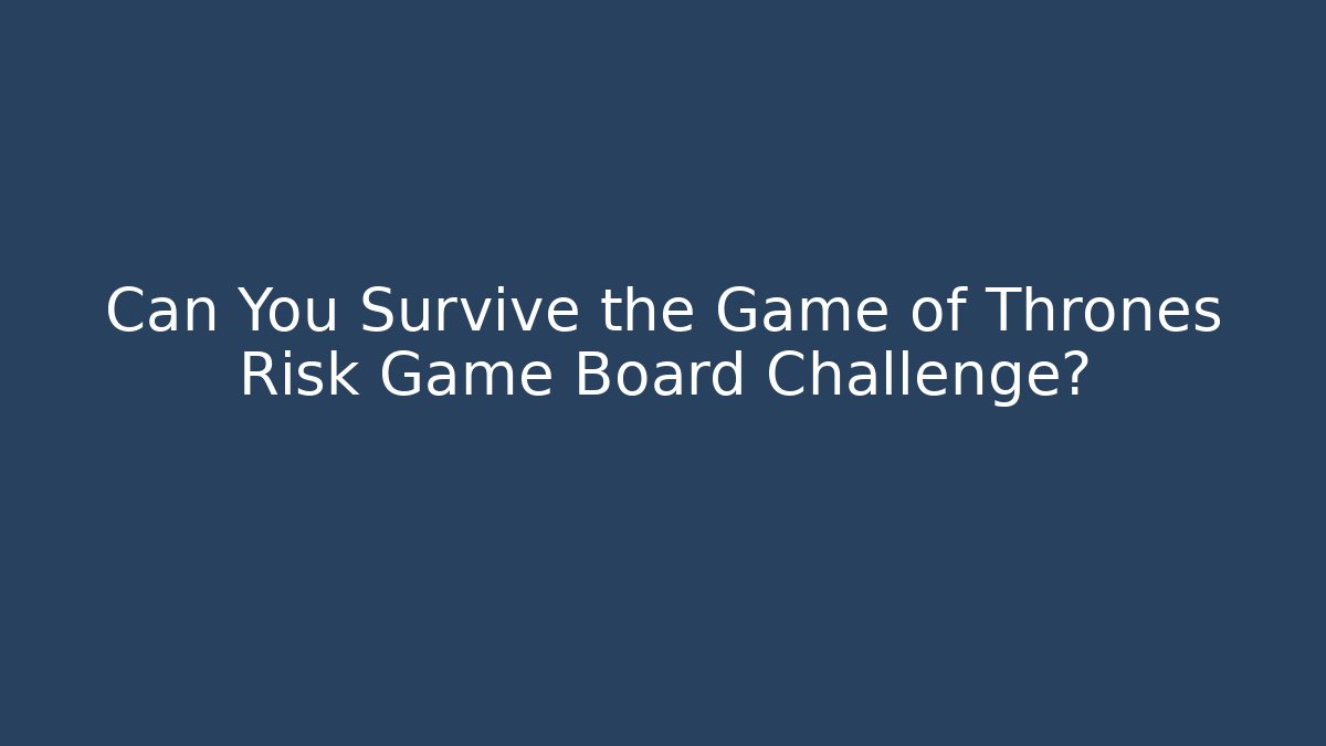Can You Survive the Game of Thrones Risk Game Board Challenge?