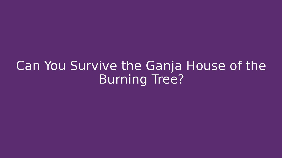 Can You Survive the Ganja House of the Burning Tree?