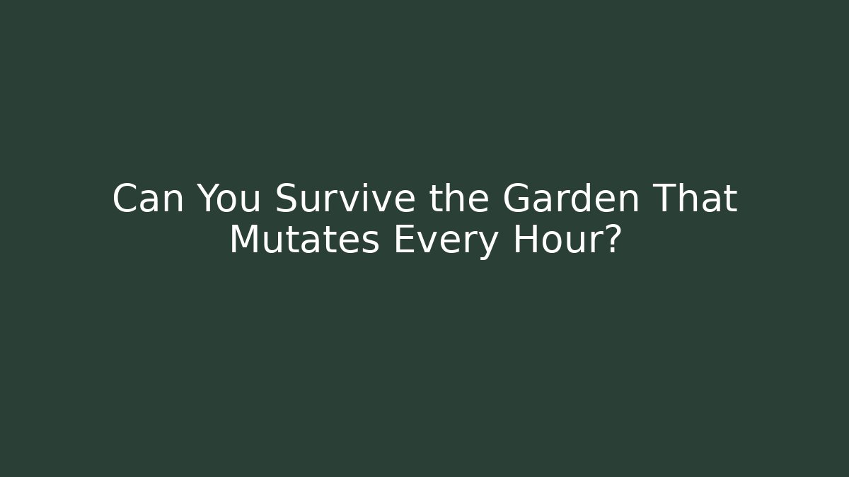 Can You Survive the Garden That Mutates Every Hour?