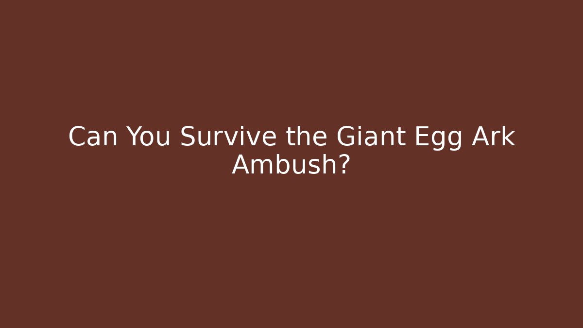 Can You Survive the Giant Egg Ark Ambush?