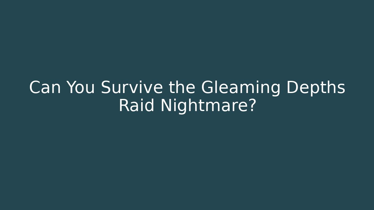 Can You Survive the Gleaming Depths Raid Nightmare?
