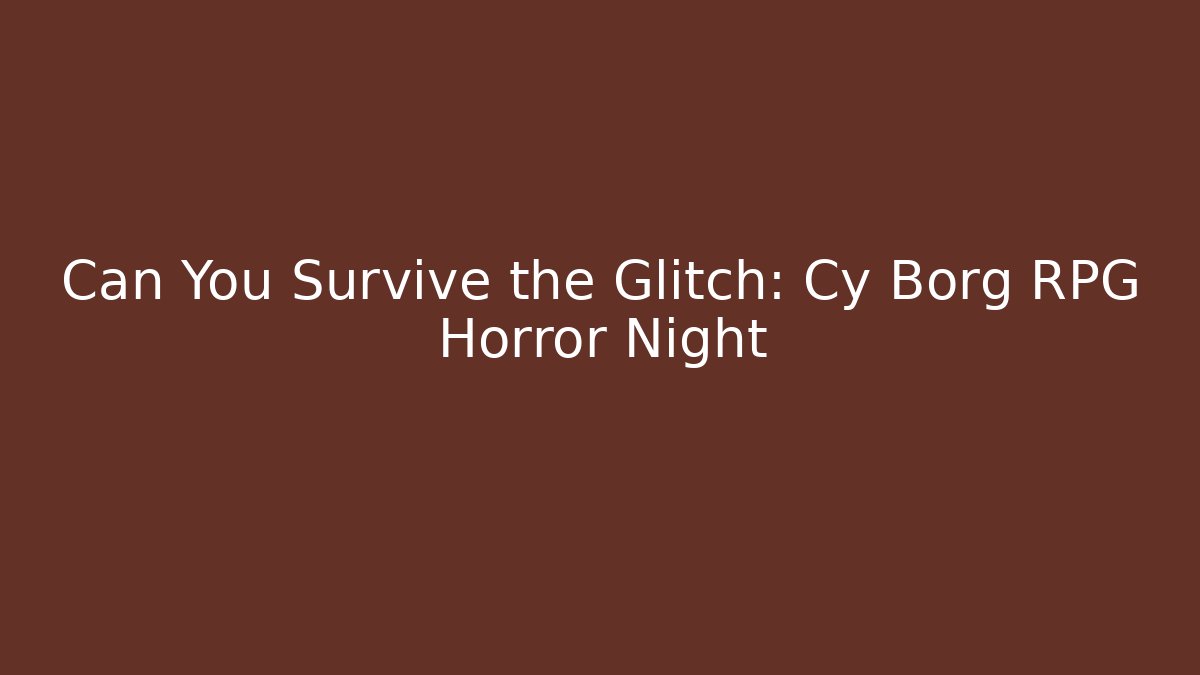 Can You Survive the Glitch: Cy Borg RPG Horror Night