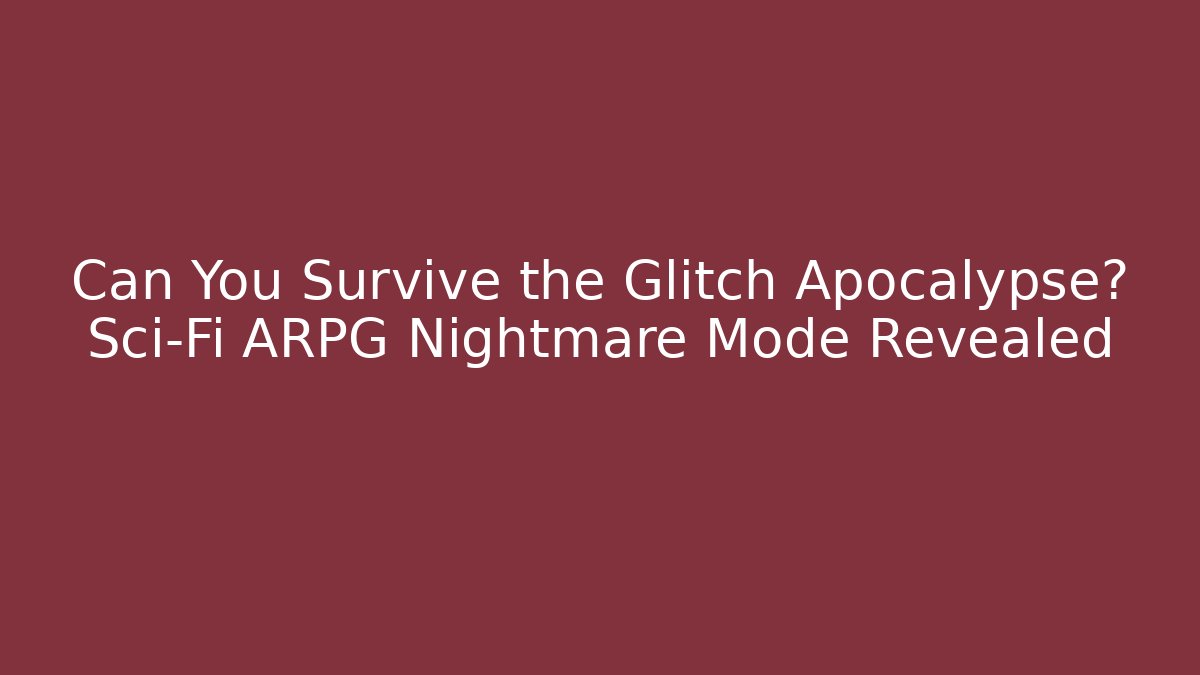 Can You Survive the Glitch Apocalypse? Sci-Fi ARPG Nightmare Mode Revealed