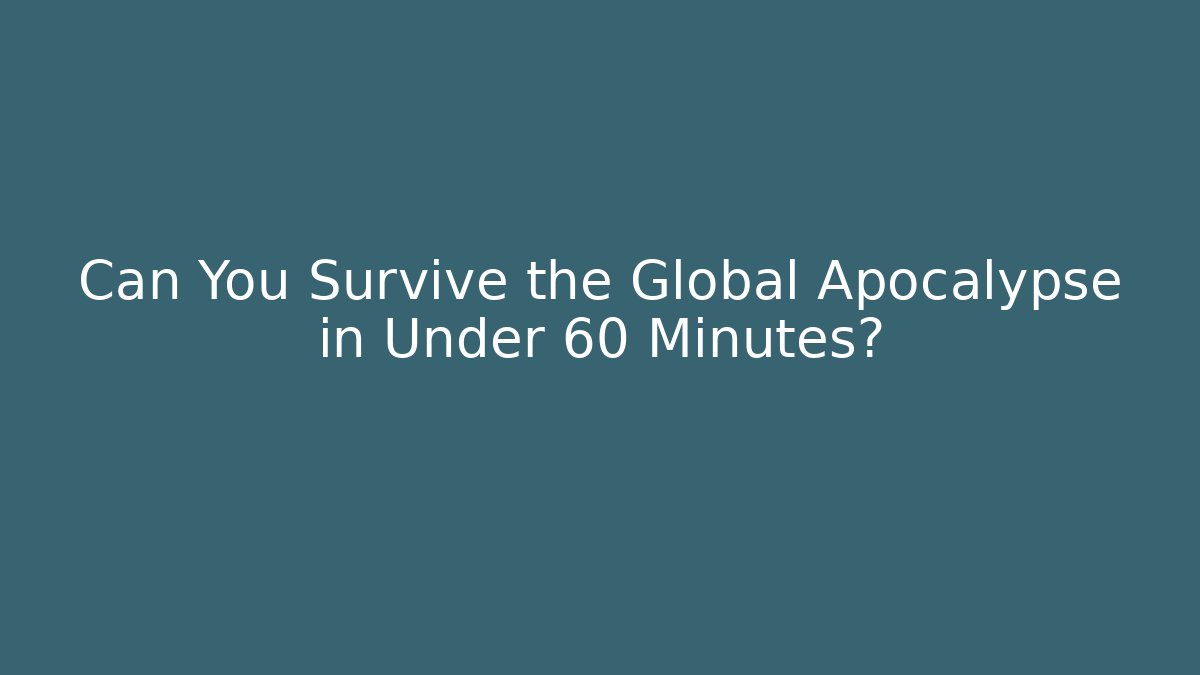 Can You Survive the Global Apocalypse in Under 60 Minutes?