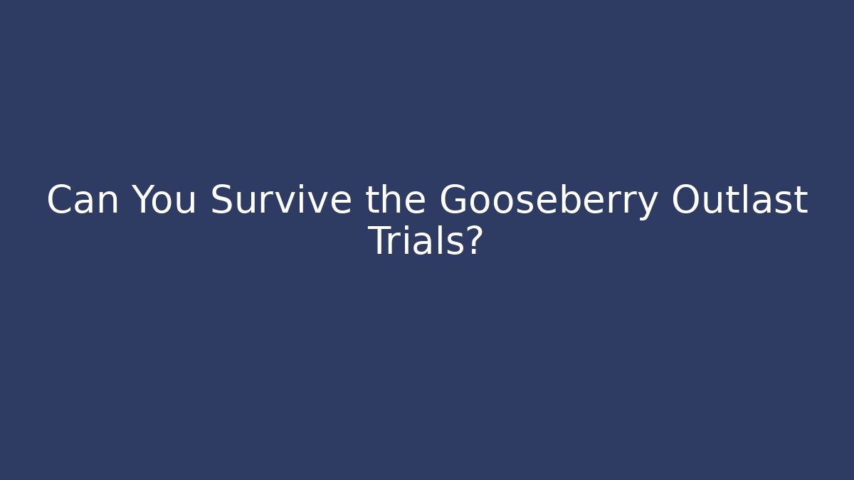 Can You Survive the Gooseberry Outlast Trials?