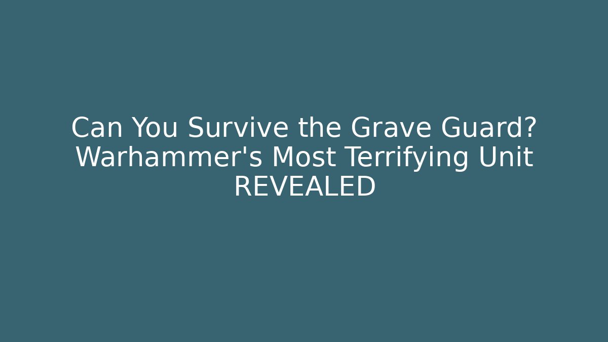 Can You Survive the Grave Guard? Warhammer's Most Terrifying Unit REVEALED