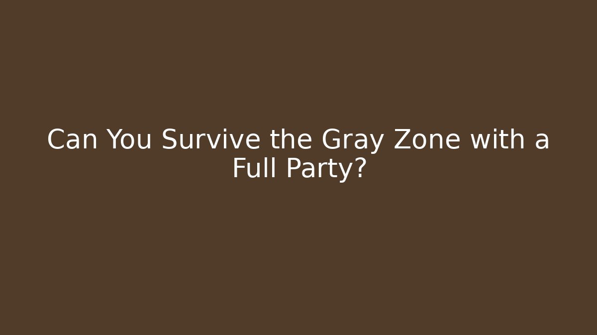 Can You Survive the Gray Zone with a Full Party?