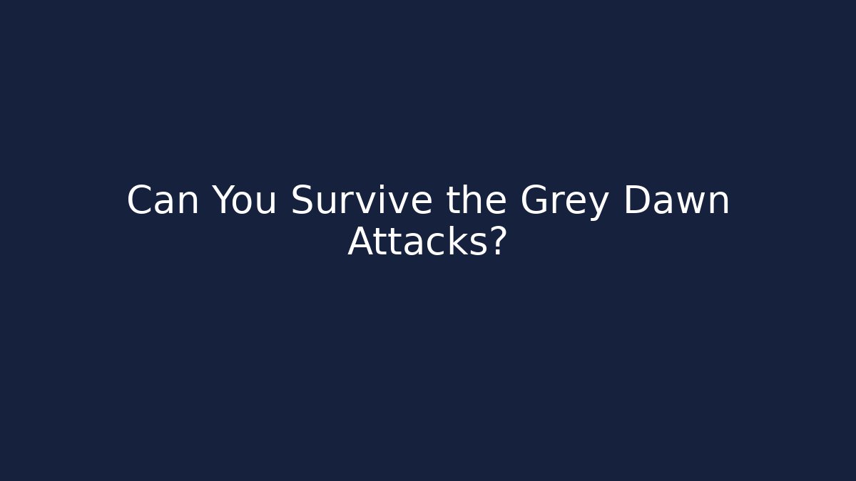 Can You Survive the Grey Dawn Attacks?