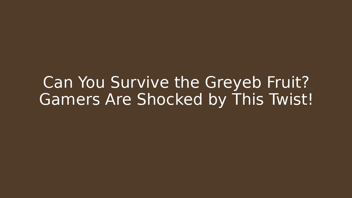 Can You Survive the Greyeb Fruit? Gamers Are Shocked by This Twist!