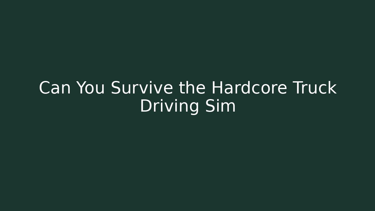Can You Survive the Hardcore Truck Driving Sim