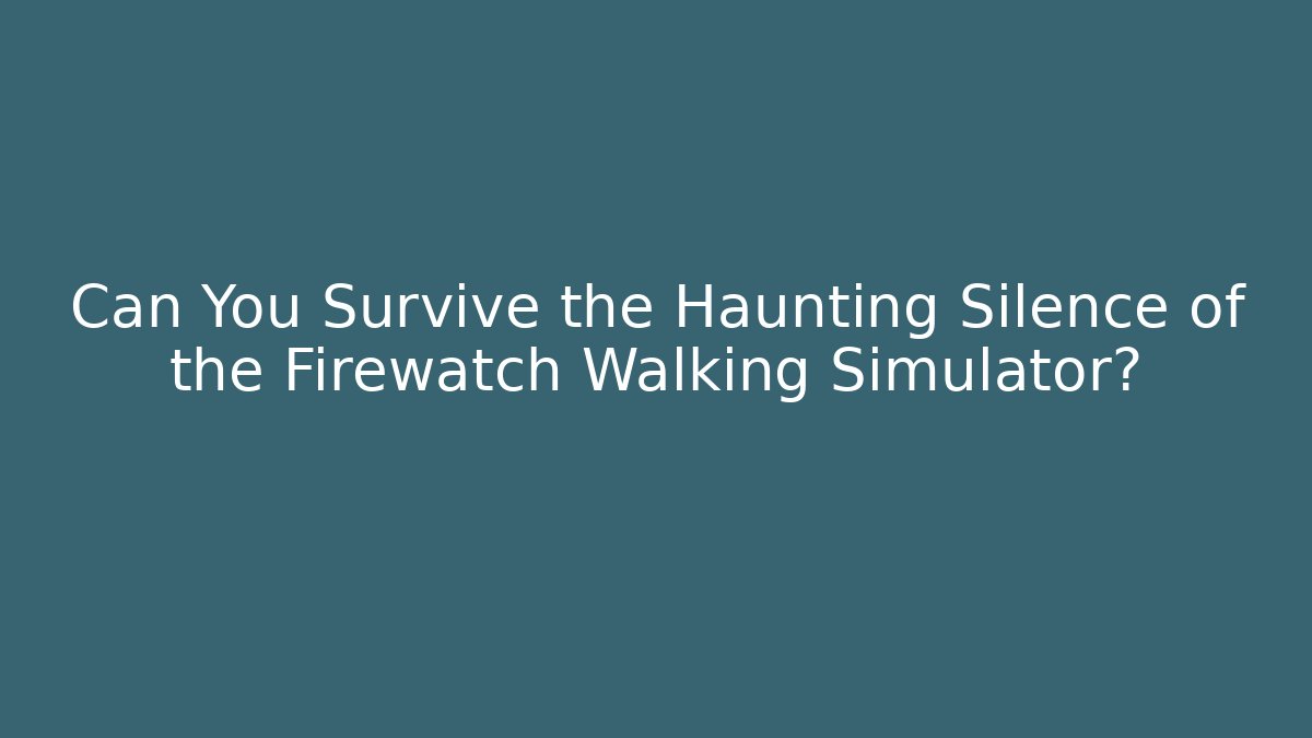 Can You Survive the Haunting Silence of the Firewatch Walking Simulator?
