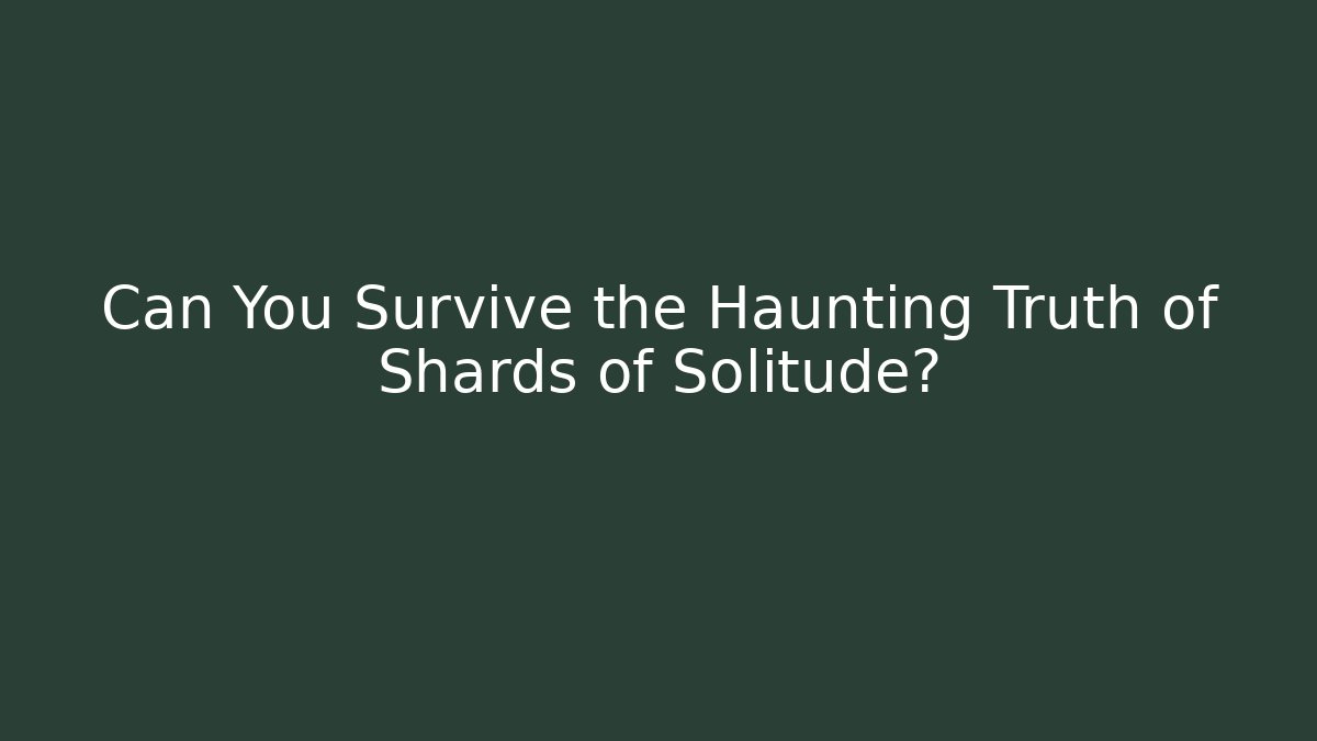 Can You Survive the Haunting Truth of Shards of Solitude?