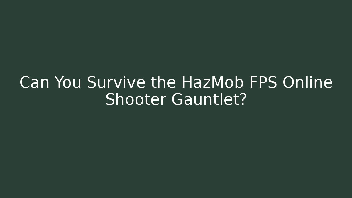 Can You Survive the HazMob FPS Online Shooter Gauntlet?