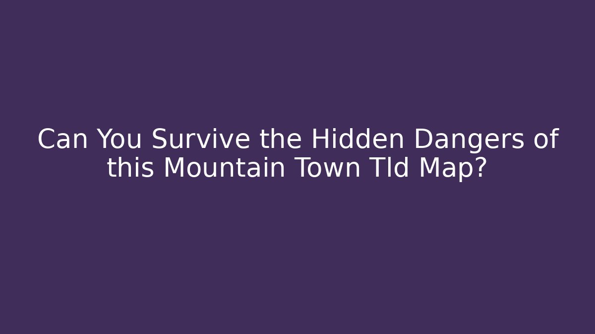 Can You Survive the Hidden Dangers of this Mountain Town Tld Map?