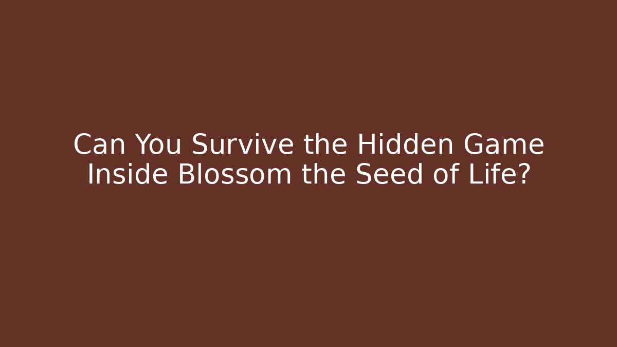 Can You Survive the Hidden Game Inside Blossom the Seed of Life?