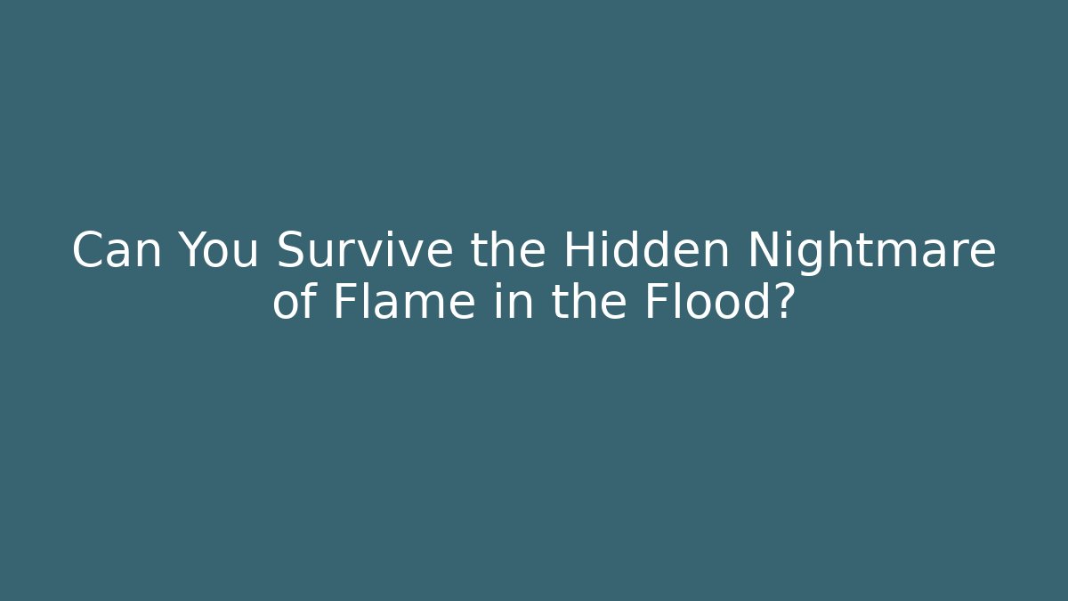 Can You Survive the Hidden Nightmare of Flame in the Flood?