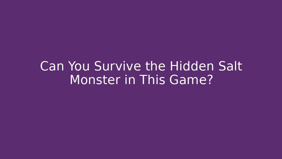 Can You Survive the Hidden Salt Monster in This Game?