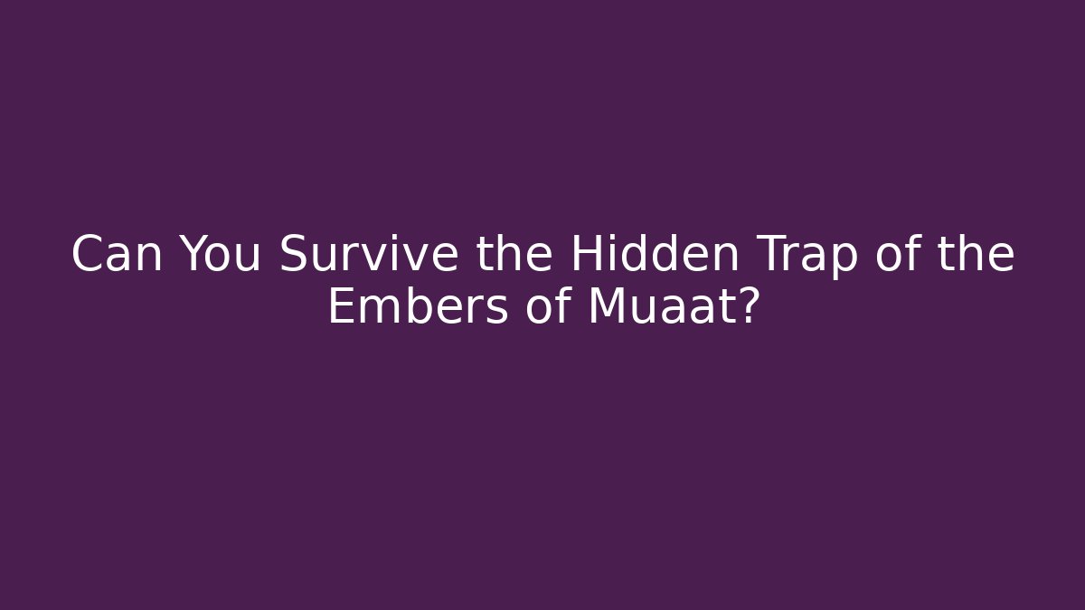 Can You Survive the Hidden Trap of the Embers of Muaat?