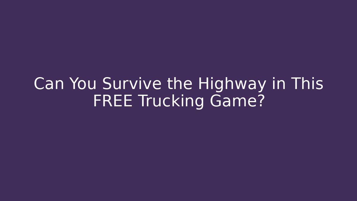 Can You Survive the Highway in This FREE Trucking Game?
