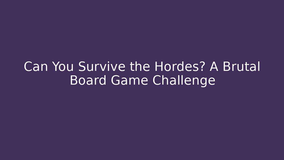Can You Survive the Hordes? A Brutal Board Game Challenge