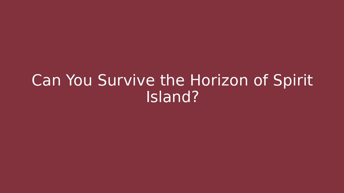 Can You Survive the Horizon of Spirit Island?