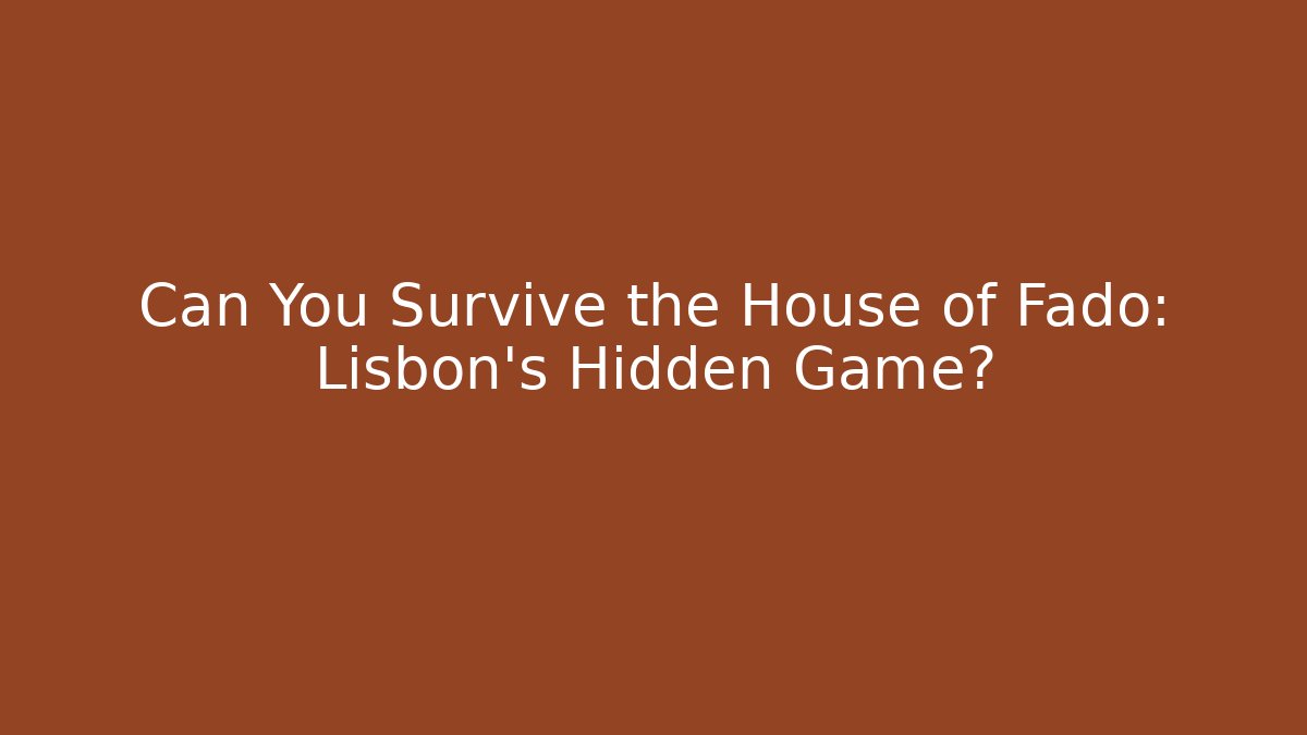 Can You Survive the House of Fado: Lisbon's Hidden Game?