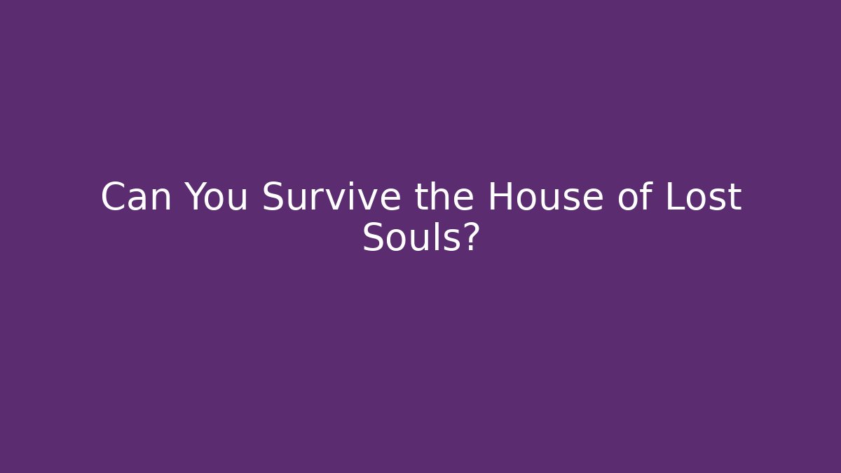 Can You Survive the House of Lost Souls?