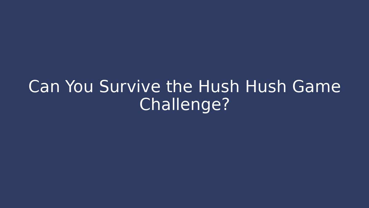Can You Survive the Hush Hush Game Challenge?