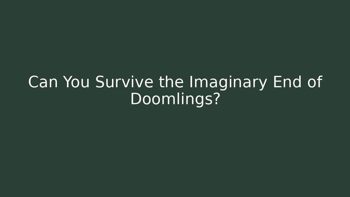 Can You Survive the Imaginary End of Doomlings?