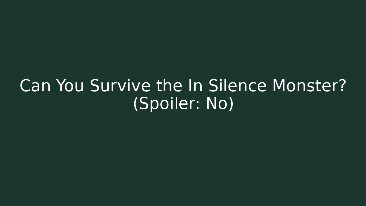 Can You Survive the In Silence Monster? (Spoiler: No)