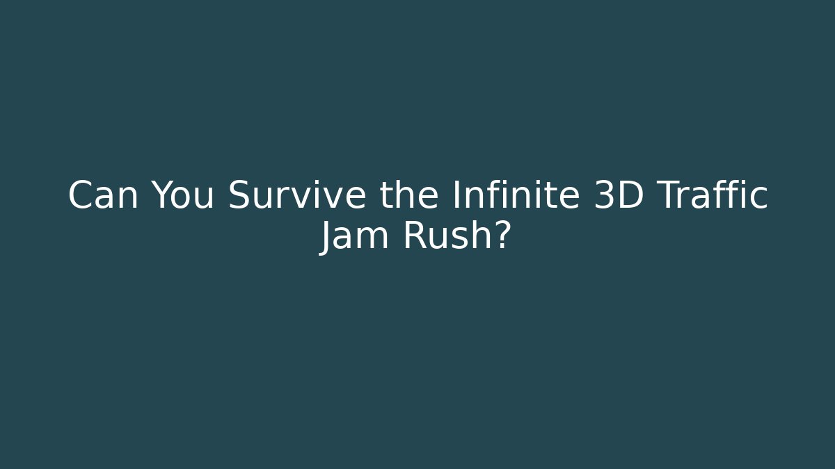 Can You Survive the Infinite 3D Traffic Jam Rush?