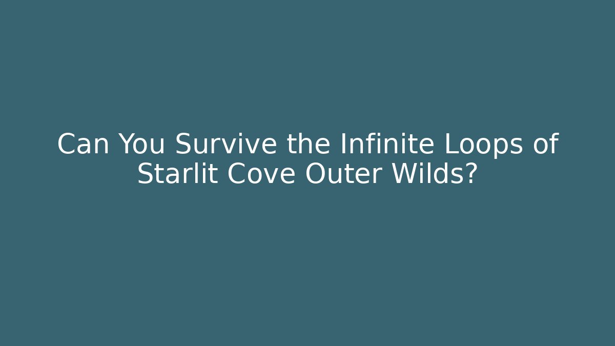Can You Survive the Infinite Loops of Starlit Cove Outer Wilds?