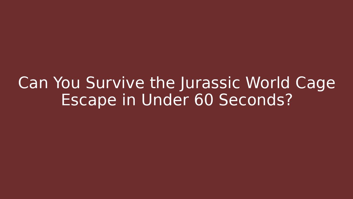Can You Survive the Jurassic World Cage Escape in Under 60 Seconds?
