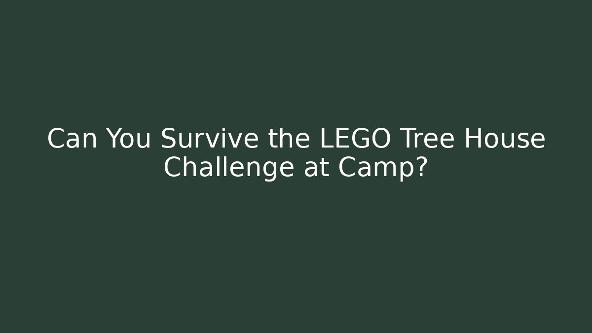 Can You Survive the LEGO Tree House Challenge at Camp?
