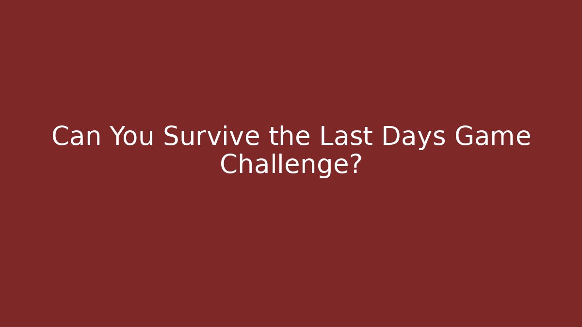 Can You Survive the Last Days Game Challenge?