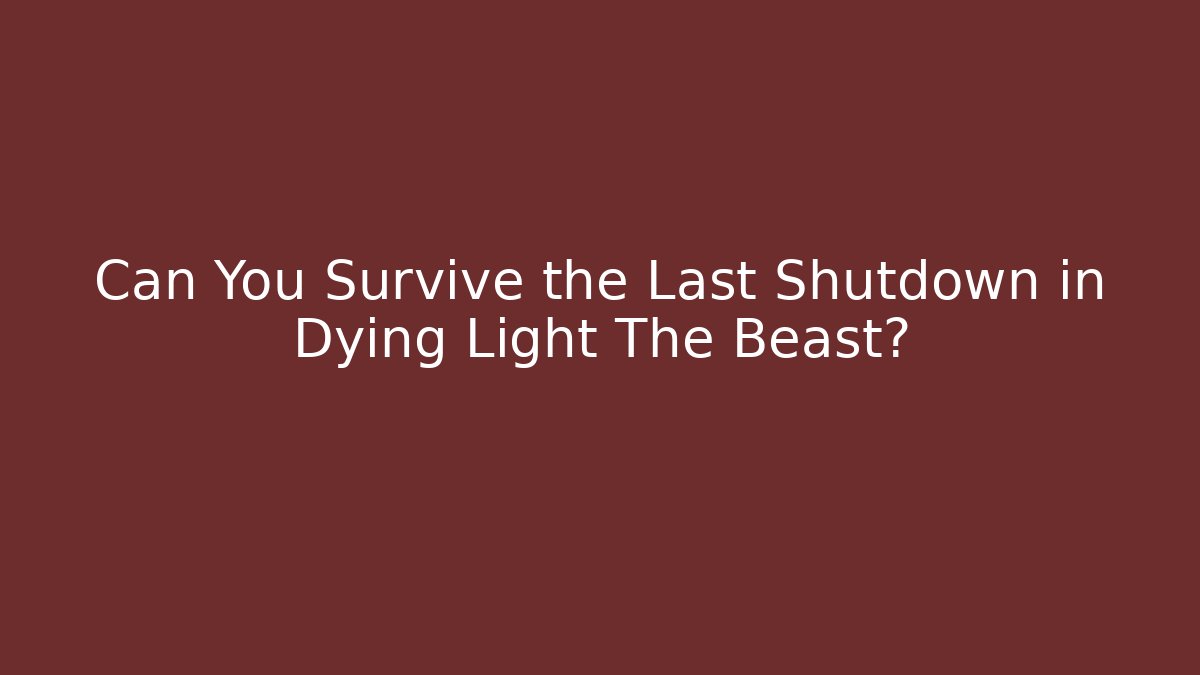 Can You Survive the Last Shutdown in Dying Light The Beast?