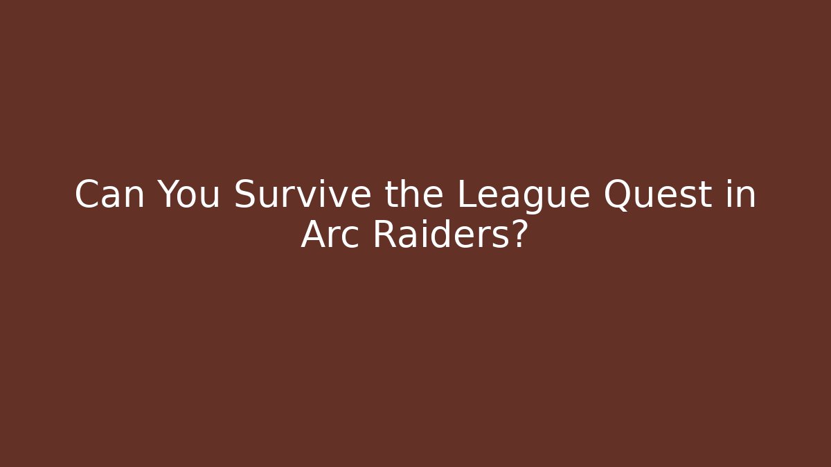Can You Survive the League Quest in Arc Raiders?