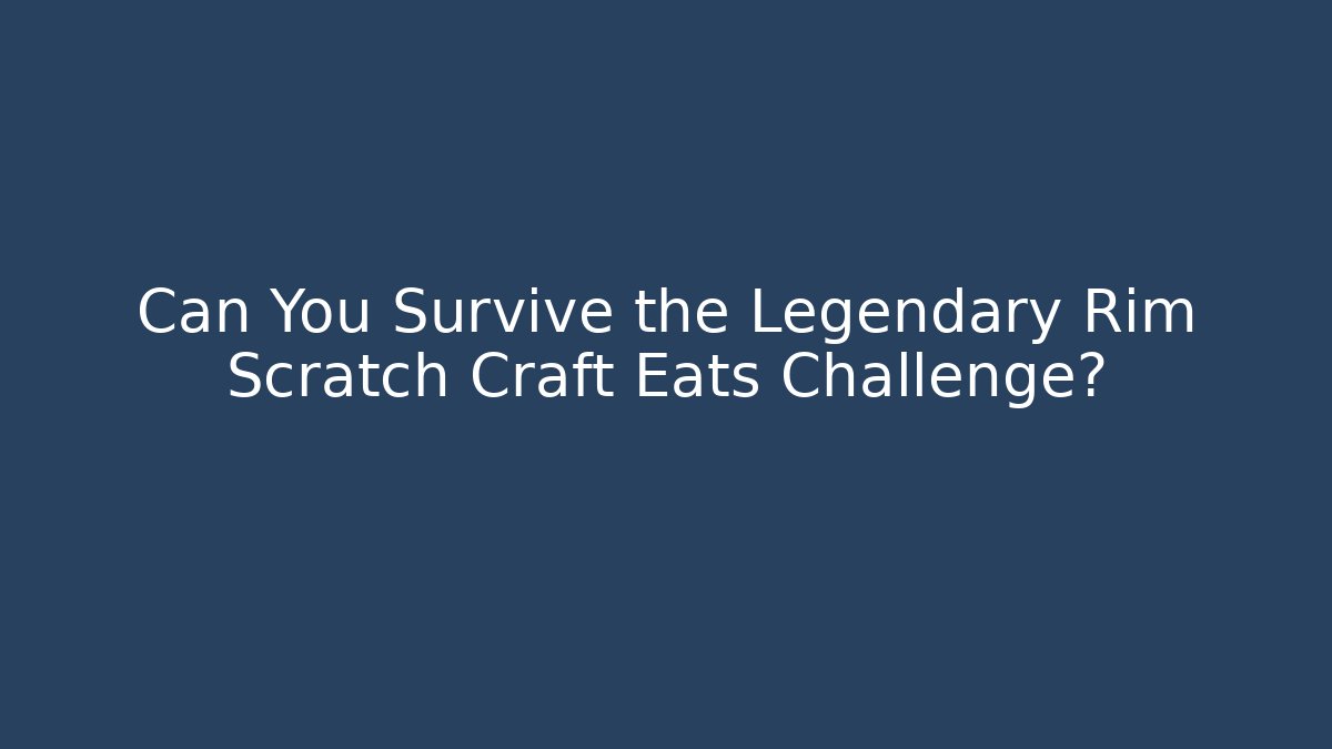 Can You Survive the Legendary Rim Scratch Craft Eats Challenge?