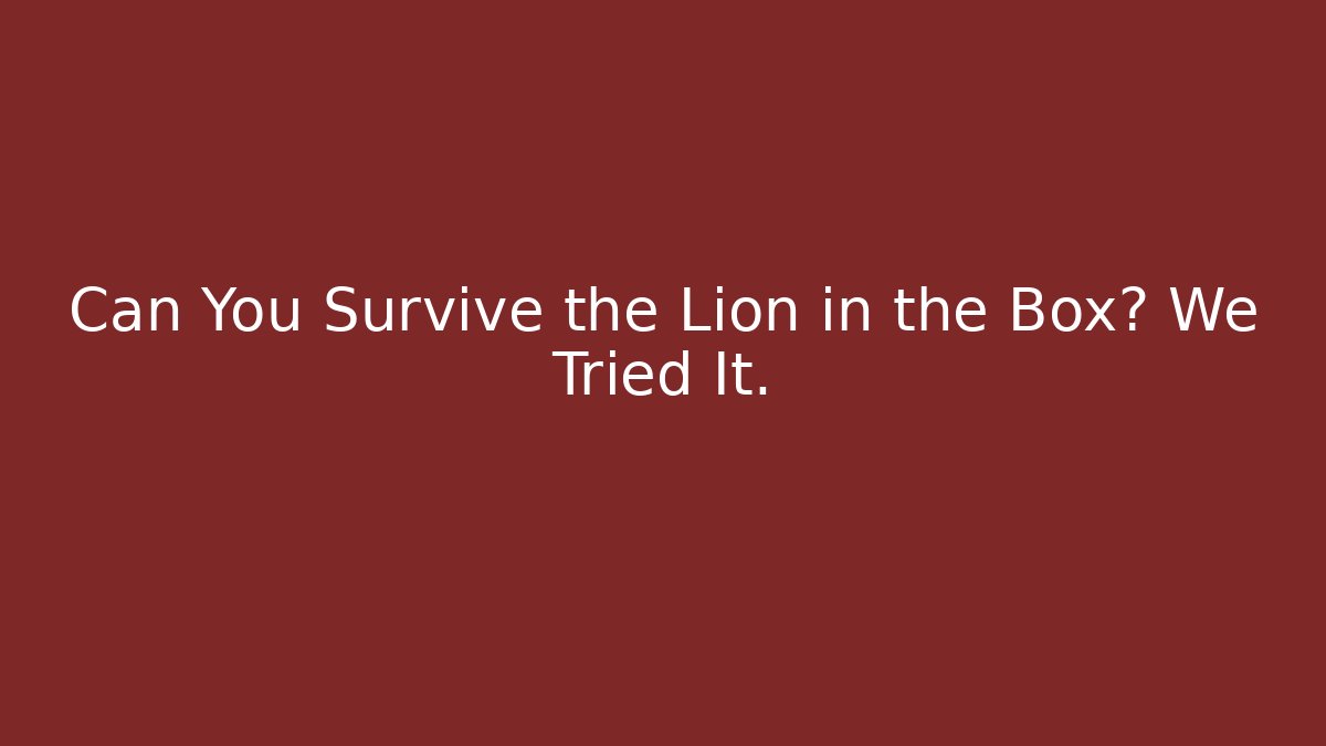 Can You Survive the Lion in the Box? We Tried It.