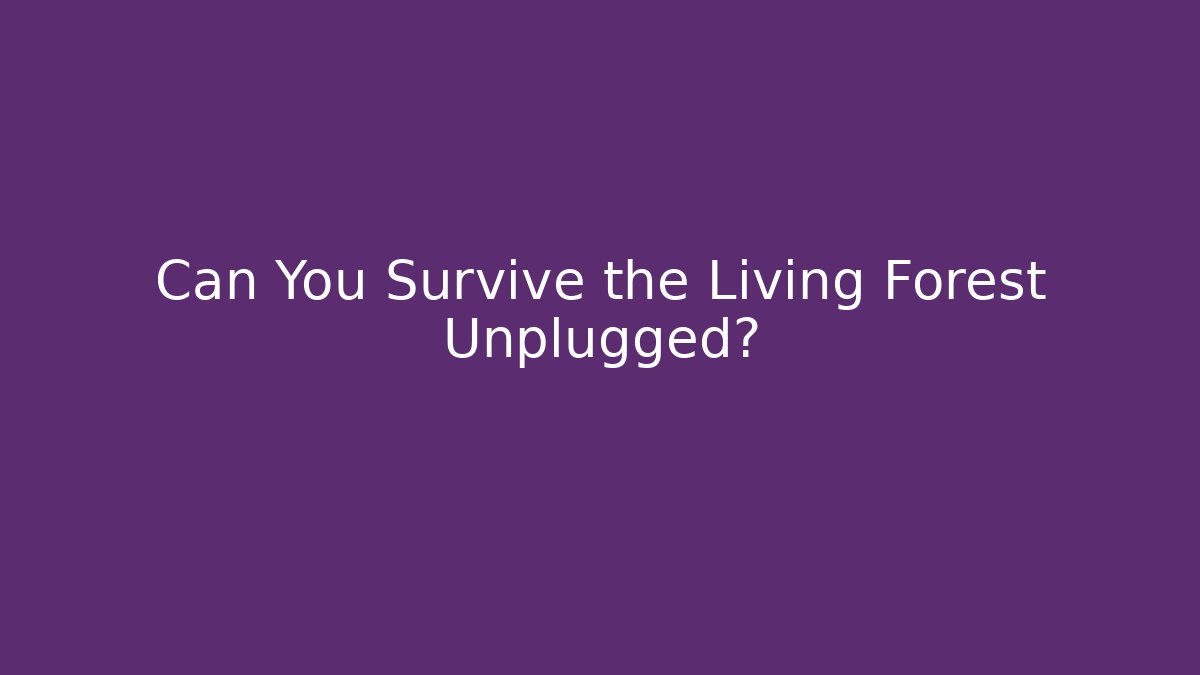 Can You Survive the Living Forest Unplugged?