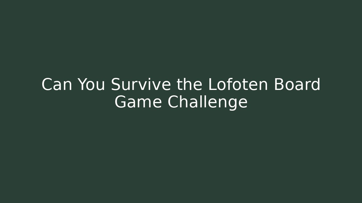 Can You Survive the Lofoten Board Game Challenge