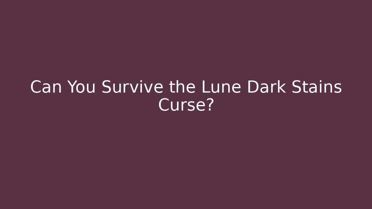 Can You Survive the Lune Dark Stains Curse?