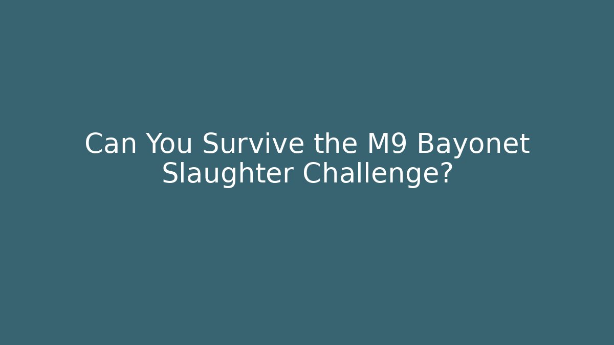 Can You Survive the M9 Bayonet Slaughter Challenge?