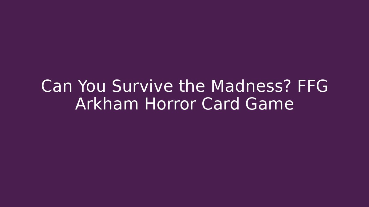 Can You Survive the Madness? FFG Arkham Horror Card Game